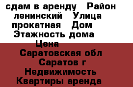 сдам в аренду › Район ­ ленинский › Улица ­ 2 прокатная › Дом ­ 15 › Этажность дома ­ 5 › Цена ­ 6 500 - Саратовская обл., Саратов г. Недвижимость » Квартиры аренда   